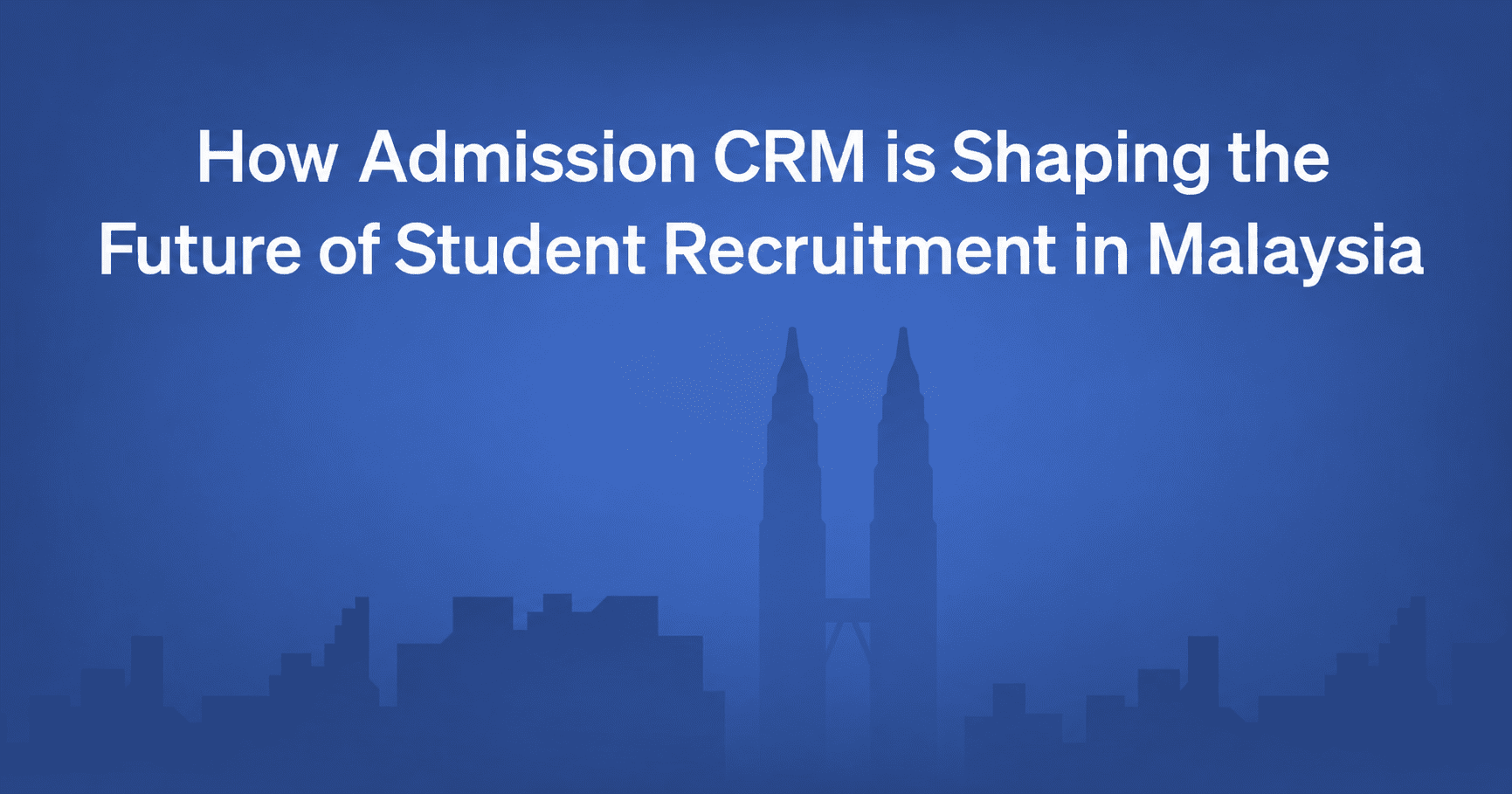 How admission CRM is Shaping the Future of Student Recruitment in Malaysia