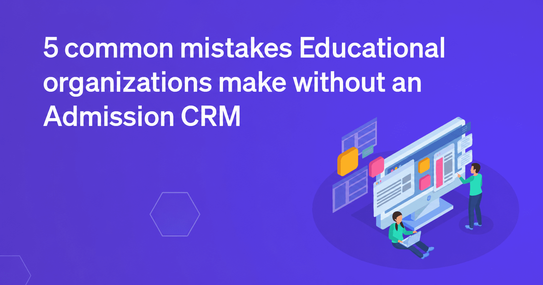 5 common mistakes educational organizations make without an admission CRM
