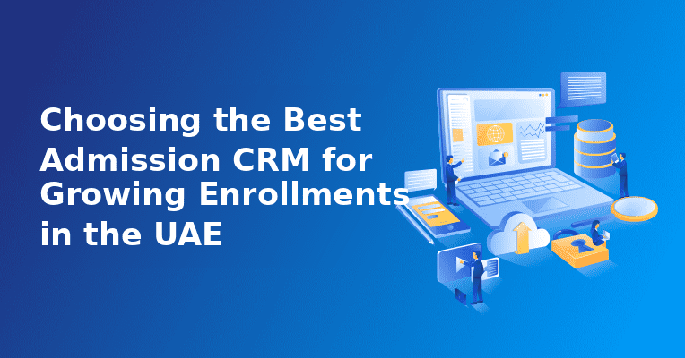Choosing the Best Admission CRM for Growing Enrollments in the UAE